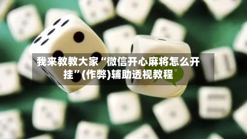 我来教教大家“微信开心麻将怎么开挂”(作弊)辅助透视教程-第1张图片
