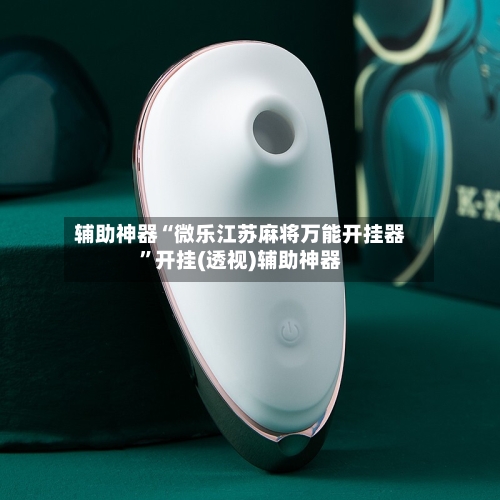辅助神器“微乐江苏麻将万能开挂器”开挂(透视)辅助神器-第1张图片
