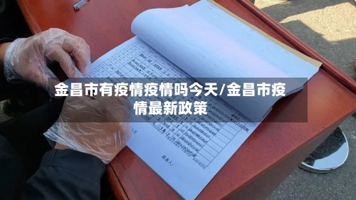 金昌市有疫情疫情吗今天/金昌市疫情最新政策-第1张图片