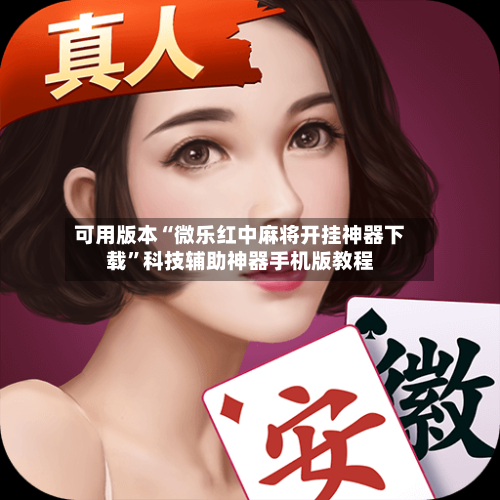 可用版本“微乐红中麻将开挂神器下载”科技辅助神器手机版教程-第1张图片