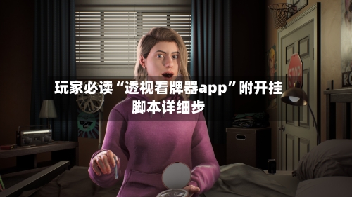 玩家必读“透视看牌器app	”附开挂脚本详细步-第2张图片