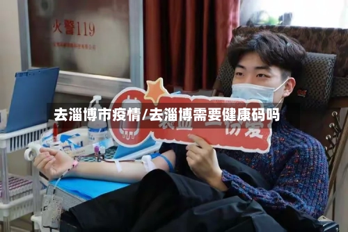 去淄博市疫情/去淄博需要健康码吗-第1张图片