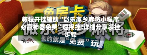 教程开挂辅助“微乐家乡麻将小程序必赢神器免费”透视挂!详细分享装挂步骤-第3张图片