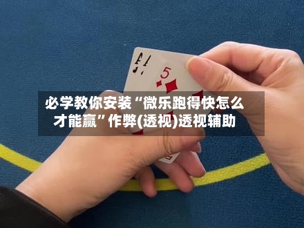 必学教你安装“微乐跑得快怎么才能赢	”作弊(透视)透视辅助-第2张图片