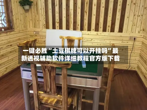 一键必胜“土豆棋牌可以开挂吗”最新透视辅助软件详细教程官方版下载-第1张图片