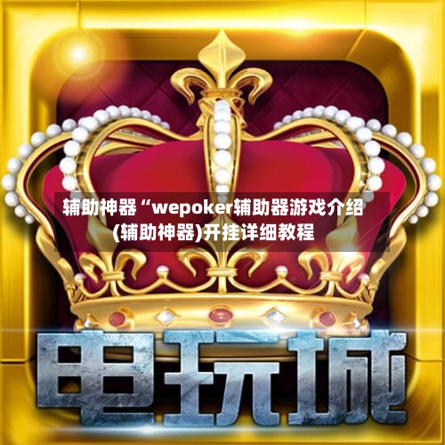 辅助神器“wepoker辅助器游戏介绍(辅助神器)开挂详细教程-第1张图片