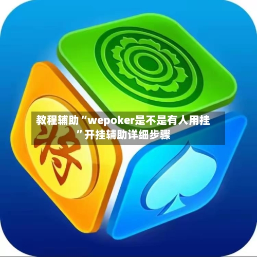 教程辅助“wepoker是不是有人用挂”开挂辅助详细步骤-第1张图片