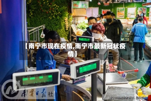 【南宁市现在疫情,南宁市最新冠状疫情】-第1张图片