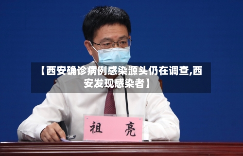 【西安确诊病例感染源头仍在调查,西安发现感染者】-第2张图片