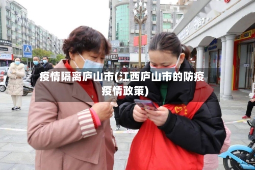 疫情隔离庐山市(江西庐山市的防疫疫情政策)-第1张图片