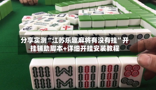 分享实测“江苏乐趣麻将有没有挂”开挂辅助脚本+详细开挂安装教程-第2张图片
