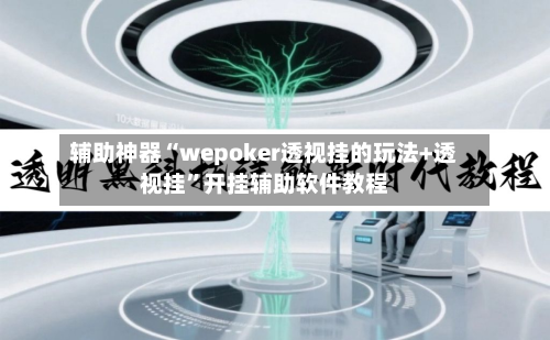 辅助神器“wepoker透视挂的玩法+透视挂	”开挂辅助软件教程-第1张图片