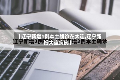 【辽宁新增1例本土确诊在大连,辽宁新增大连病例】-第1张图片