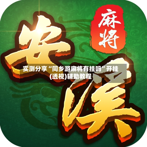 实测分享“同乡游麻将有挂吗”开挂(透视)辅助教程-第2张图片
