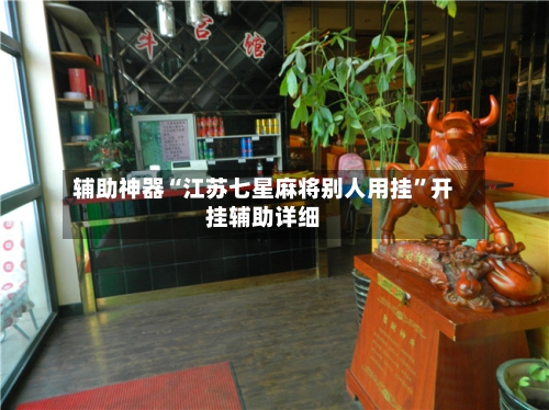辅助神器“江苏七星麻将别人用挂	”开挂辅助详细-第2张图片