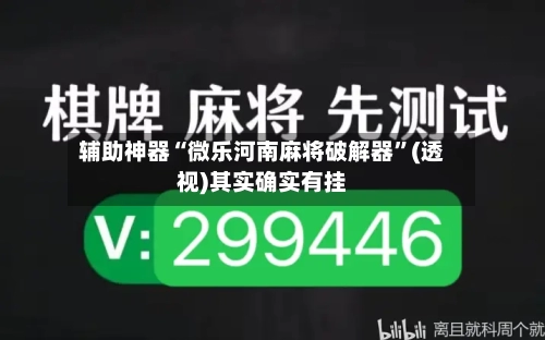辅助神器“微乐河南麻将破解器”(透视)其实确实有挂-第1张图片