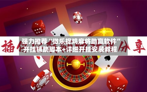 强力推荐“微乐捉鸡麻将助赢软件”开挂辅助脚本+详细开挂安装教程-第3张图片