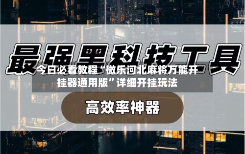 今日必看教程“微乐河北麻将万能开挂器通用版”详细开挂玩法-第2张图片