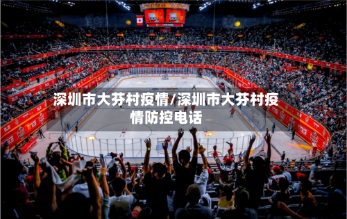 深圳市大芬村疫情/深圳市大芬村疫情防控电话-第1张图片