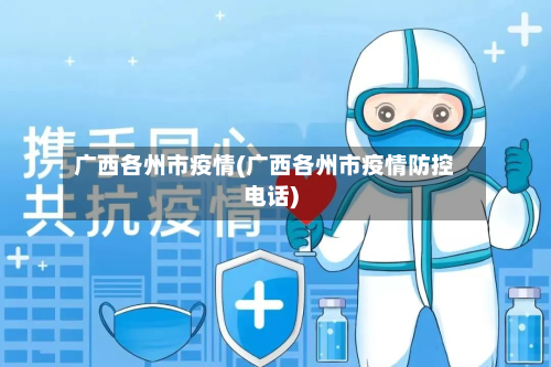 广西各州市疫情(广西各州市疫情防控电话)-第1张图片