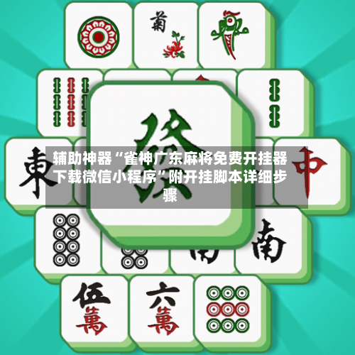 辅助神器“雀神广东麻将免费开挂器下载微信小程序”附开挂脚本详细步骤-第3张图片