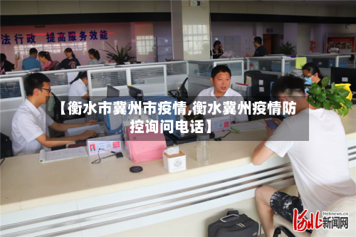 【衡水市冀州市疫情,衡水冀州疫情防控询问电话】-第1张图片