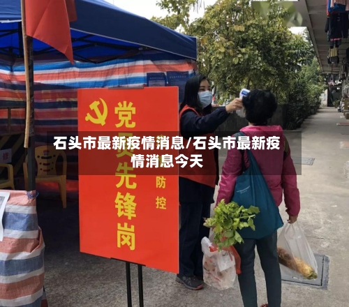石头市最新疫情消息/石头市最新疫情消息今天-第1张图片