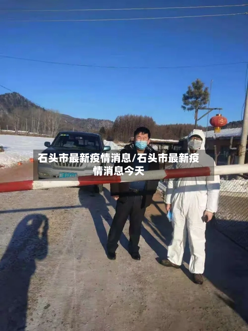 石头市最新疫情消息/石头市最新疫情消息今天-第2张图片