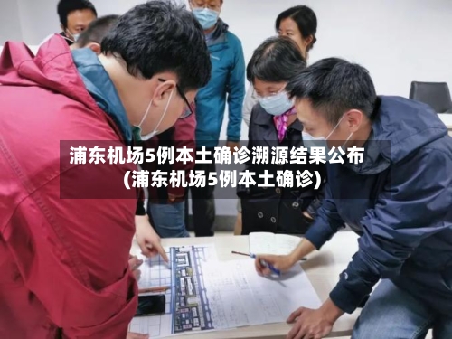 浦东机场5例本土确诊溯源结果公布(浦东机场5例本土确诊)-第3张图片