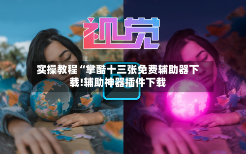 实操教程“掌酷十三张免费辅助器下载!辅助神器插件下载-第2张图片