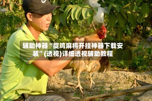 辅助神器“捉鸡麻将开挂神器下载安装	”(透视)详细透视辅助教程-第2张图片