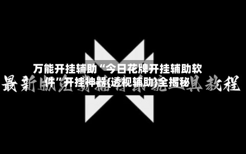 万能开挂辅助“今日花牌开挂辅助软件”开挂神器{透视辅助}全揭秘-第2张图片