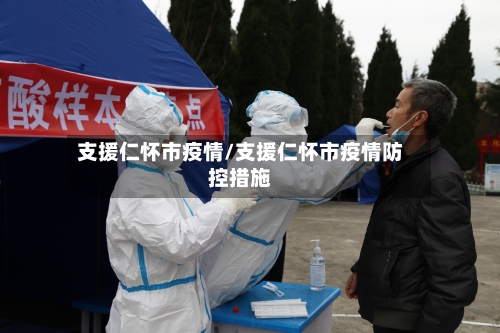 支援仁怀市疫情/支援仁怀市疫情防控措施-第1张图片