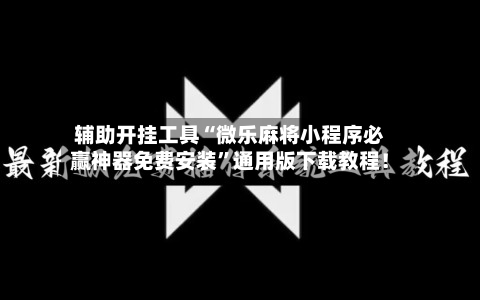 辅助开挂工具“微乐麻将小程序必赢神器免费安装	”通用版下载教程！-第1张图片