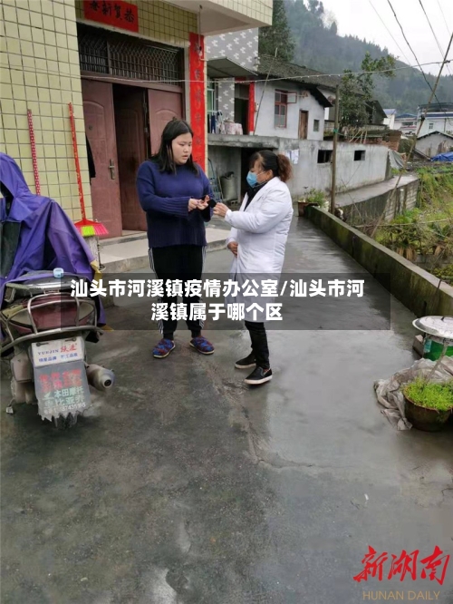 汕头市河溪镇疫情办公室/汕头市河溪镇属于哪个区-第1张图片