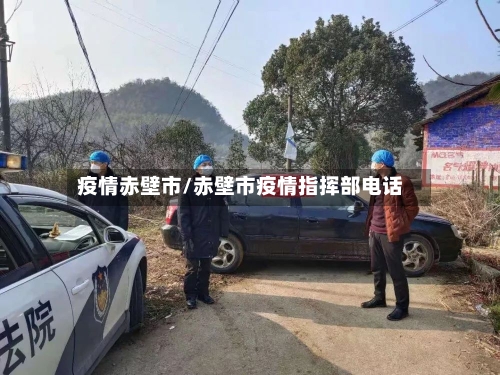 疫情赤壁市/赤壁市疫情指挥部电话-第2张图片