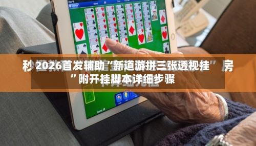 2026首发辅助“新道游拼三张透视挂”附开挂脚本详细步骤-第1张图片