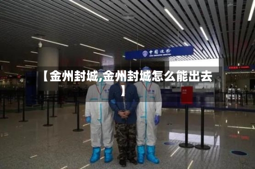 【金州封城,金州封城怎么能出去】-第1张图片