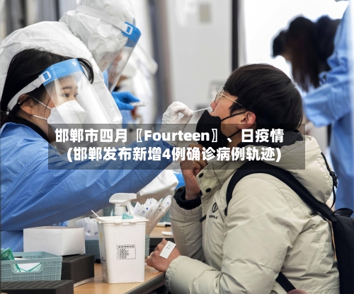 邯郸市四月〖Fourteen〗	、日疫情(邯郸发布新增4例确诊病例轨迹)-第2张图片