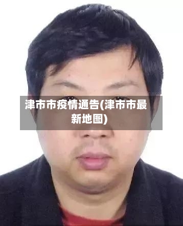 津市市疫情通告(津市市最新地图)-第3张图片