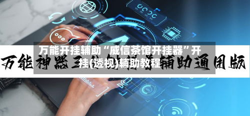 万能开挂辅助“威信茶馆开挂器	”开挂(透视)辅助教程-第1张图片