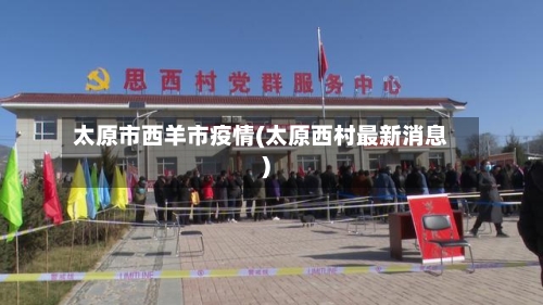太原市西羊市疫情(太原西村最新消息)-第2张图片