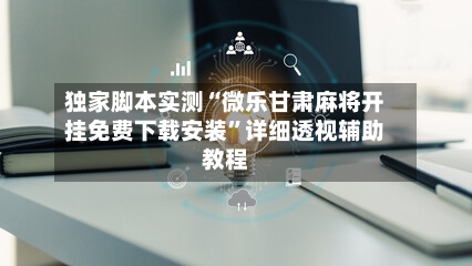 独家脚本实测“微乐甘肃麻将开挂免费下载安装	”详细透视辅助教程-第1张图片