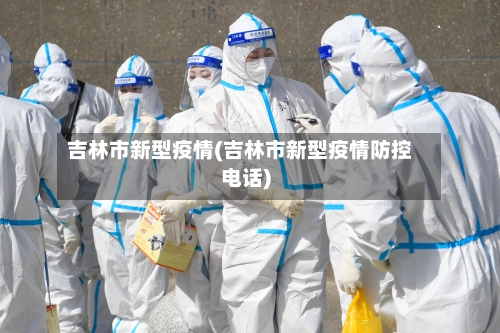 吉林市新型疫情(吉林市新型疫情防控电话)-第3张图片
