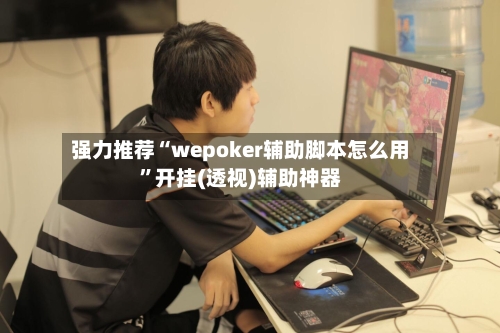 强力推荐“wepoker辅助脚本怎么用	”开挂(透视)辅助神器-第1张图片
