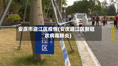 安庆市迎江区疫情(安庆迎江区新冠状病毒肺炎)-第1张图片