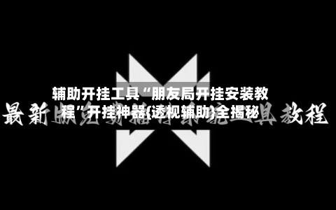 辅助开挂工具“朋友局开挂安装教程”开挂神器{透视辅助}全揭秘-第1张图片