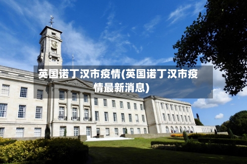 英国诺丁汉市疫情(英国诺丁汉市疫情最新消息)-第2张图片