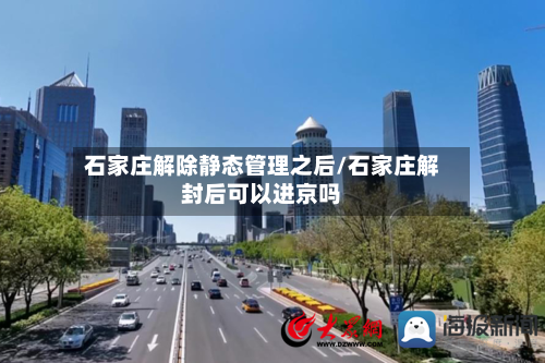 石家庄解除静态管理之后/石家庄解封后可以进京吗-第1张图片