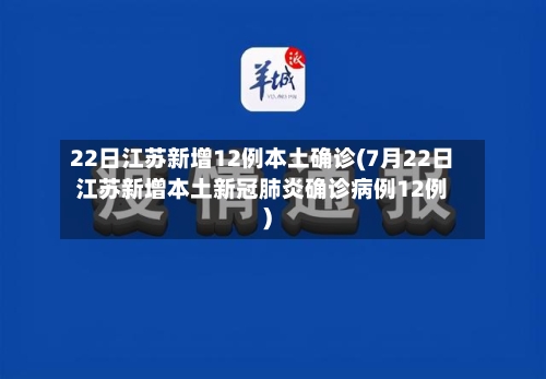 22日江苏新增12例本土确诊(7月22日江苏新增本土新冠肺炎确诊病例12例)-第3张图片